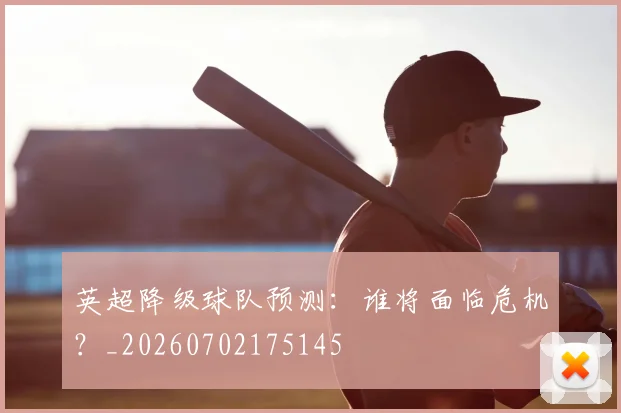 英超降级球队预测:谁将面临危机?_20260702175145