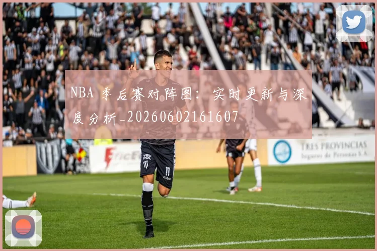 NBA 季后赛对阵图:实时更新与深度分析_20260602161607