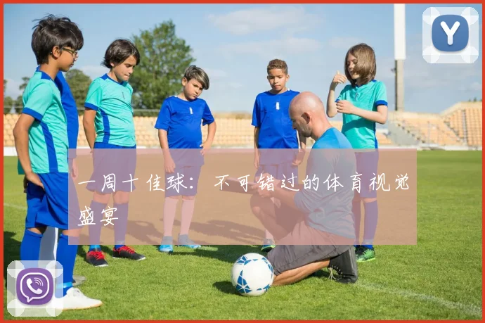 一周十佳球：不可错过的体育视觉盛宴