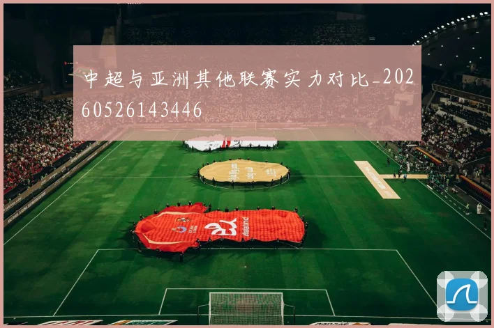 中超与亚洲其他联赛实力对比_20260526143446