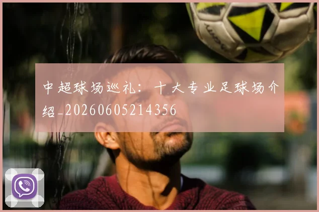 中超球场巡礼：十大专业足球场介绍_20260605214356