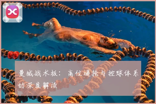 曼城战术板：高位逼抢与控球体系的深度解读