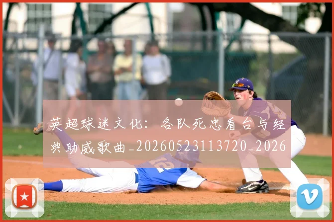 英超球迷文化：各队死忠看台与经典助威歌曲_20260523113720_20260702174218