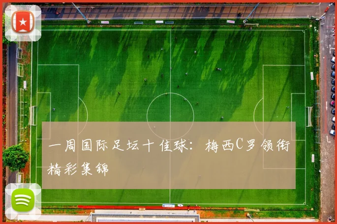 一周国际足坛十佳球：梅西C罗领衔精彩集锦