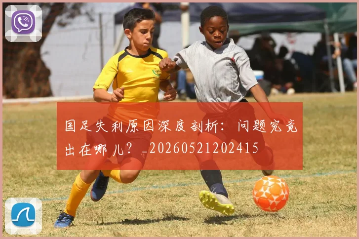 国足失利原因深度剖析：问题究竟出在哪儿？_20260521202415