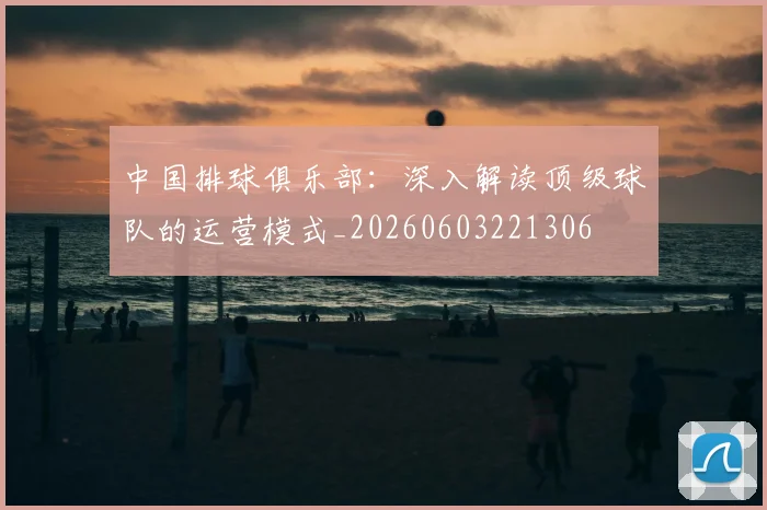 中国排球俱乐部：深入解读顶级球队的运营模式_20260603221306