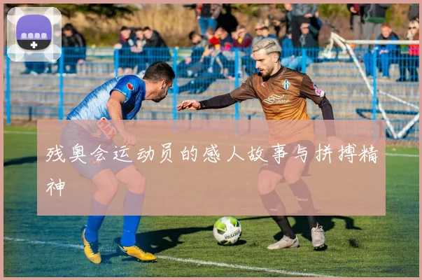 残奥会运动员的感人故事与拼搏精神