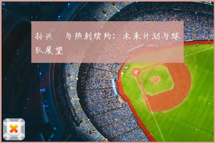 孙兴慜与热刺续约:未来计划与球队展望