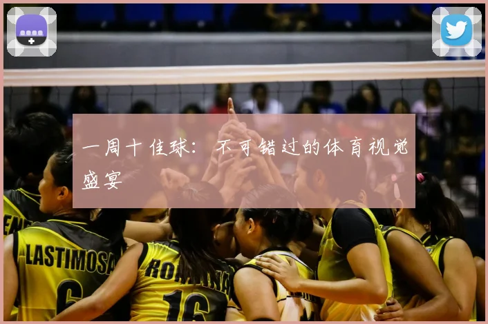 一周十佳球：不可错过的体育视觉盛宴