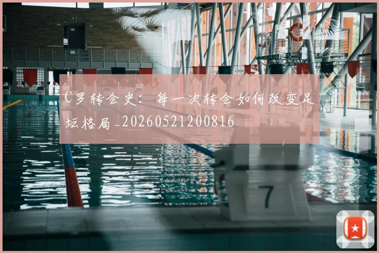 C罗转会史：每一次转会如何改变足坛格局_20260521200816