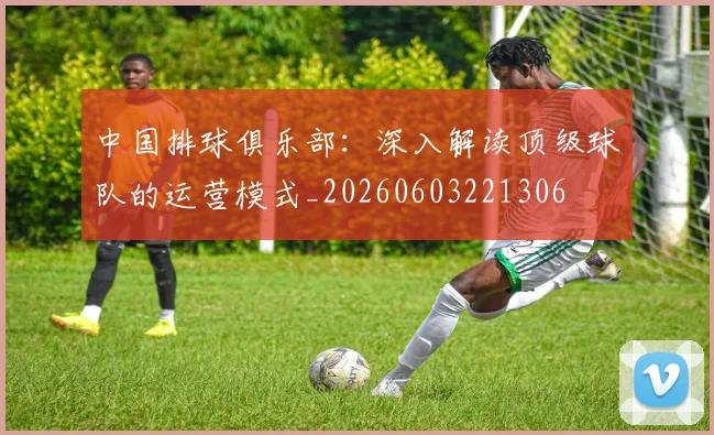 中国排球俱乐部:深入解读顶级球队的运营模式_20260603221306