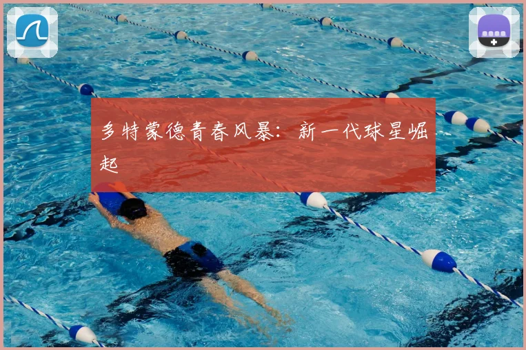 多特蒙德青春风暴：新一代球星崛起