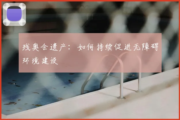 残奥会遗产:如何持续促进无障碍环境建设