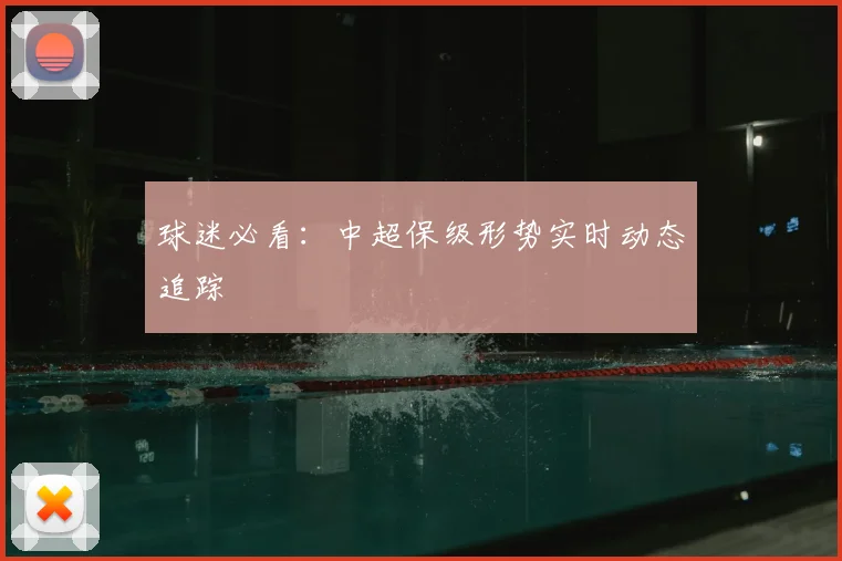 球迷必看：中超保级形势实时动态追踪