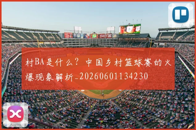 村BA是什么？中国乡村篮球赛的火爆现象解析_20260601134230