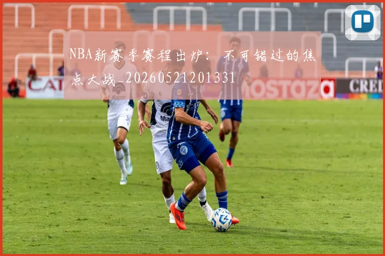 NBA新赛季赛程出炉:不可错过的焦点大战_20260521201331