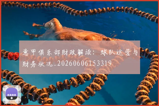 意甲俱乐部财政解读：球队运营与财务状况_20260606153319