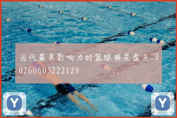 当代最具影响力的篮球明星盘点_20260603222129