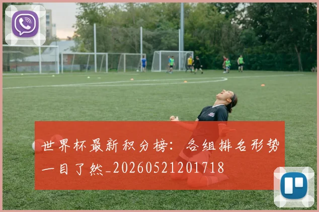世界杯最新积分榜:各组排名形势一目了然_20260521201718