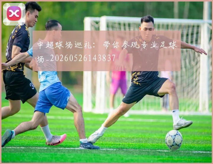 中超球场巡礼：带你参观专业足球场_20260526143837