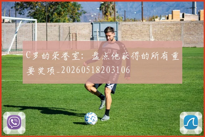 C罗的荣誉室：盘点他获得的所有重要奖项_20260518203106