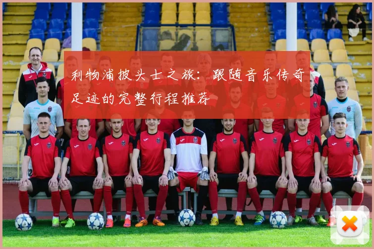 利物浦披头士之旅：跟随音乐传奇足迹的完整行程推荐