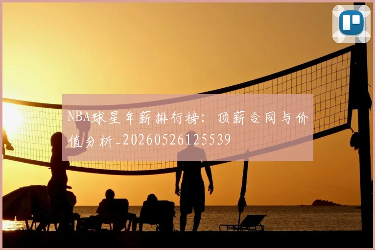 NBA球星年薪排行榜:顶薪合同与价值分析_20260526125539