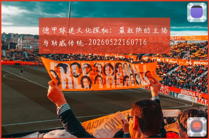 德甲球迷文化探秘：最狂热的主场与助威传统_20260522160716