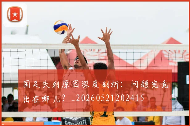 国足失利原因深度剖析：问题究竟出在哪儿？_20260521202415