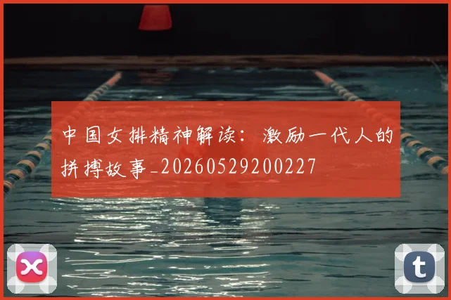 中国女排精神解读：激励一代人的拼搏故事_20260529200227