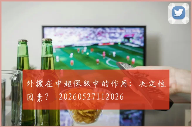 外援在中超保级中的作用：决定性因素？_20260527112026