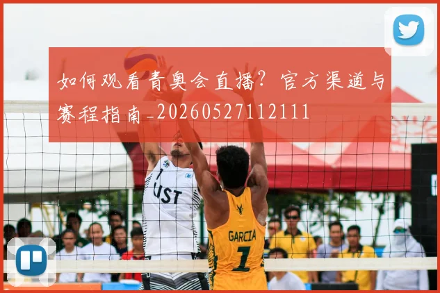 如何观看青奥会直播？官方渠道与赛程指南_20260527112111